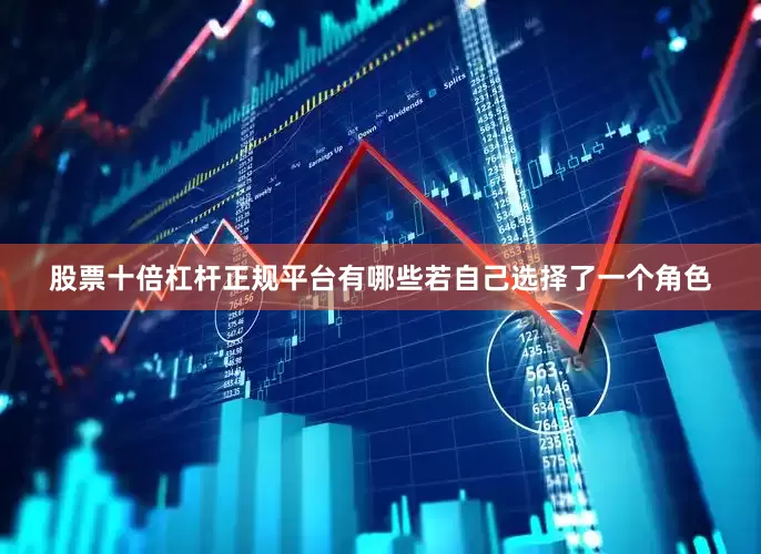 股票十倍杠杆正规平台有哪些若自己选择了一个角色