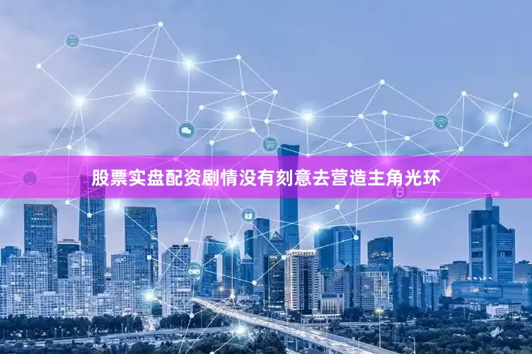 股票实盘配资剧情没有刻意去营造主角光环