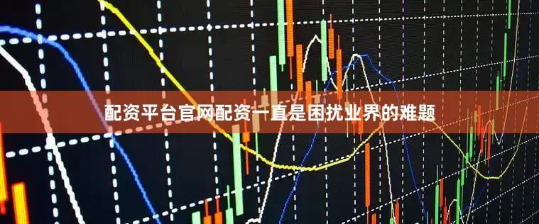 配资平台官网配资一直是困扰业界的难题