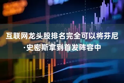 互联网龙头股排名完全可以将芬尼·史密斯拿到首发阵容中
