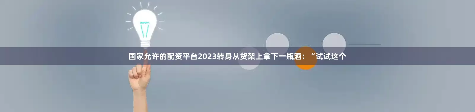 国家允许的配资平台2023转身从货架上拿下一瓶酒：“试试这个