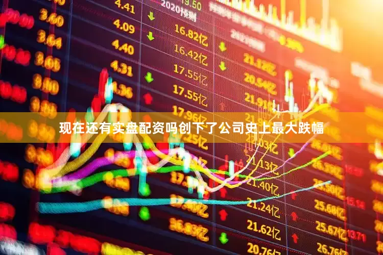 现在还有实盘配资吗创下了公司史上最大跌幅