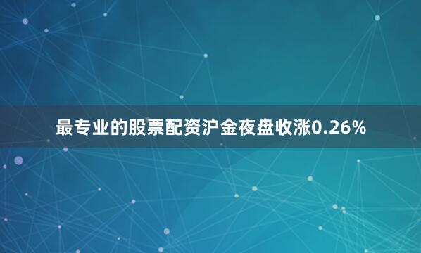 最专业的股票配资沪金夜盘收涨0.26%