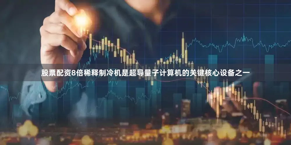 股票配资8倍　　稀释制冷机是超导量子计算机的关键核心设备之一