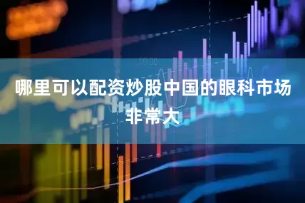 哪里可以配资炒股　　中国的眼科市场非常大