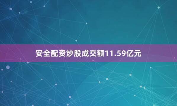 安全配资炒股成交额11.59亿元