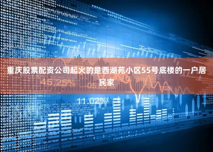重庆股票配资公司起火的是西湖苑小区55号底楼的一户居民家