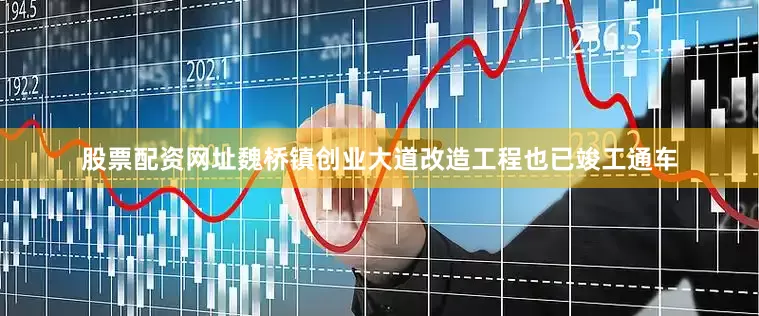 股票配资网址魏桥镇创业大道改造工程也已竣工通车