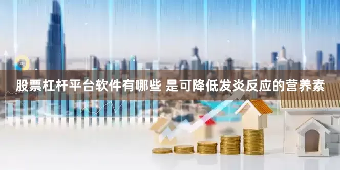 股票杠杆平台软件有哪些 是可降低发炎反应的营养素