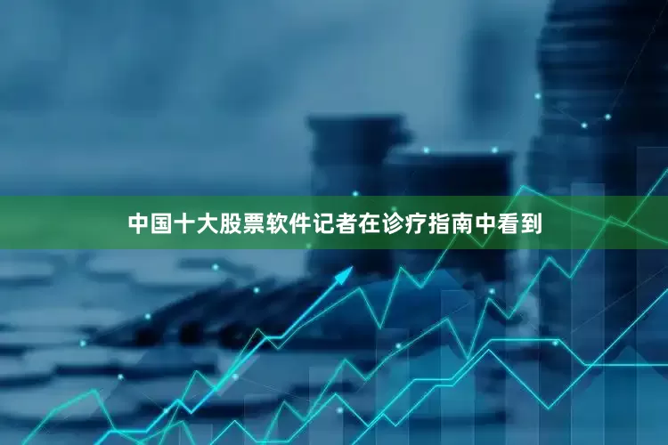 中国十大股票软件记者在诊疗指南中看到