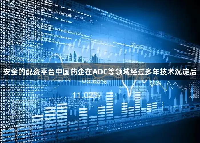 安全的配资平台中国药企在ADC等领域经过多年技术沉淀后