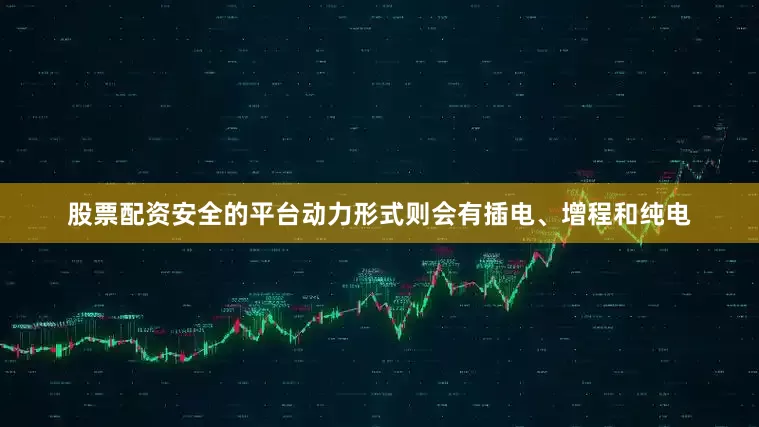 股票配资安全的平台动力形式则会有插电、增程和纯电