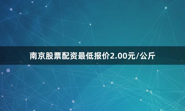 南京股票配资最低报价2.00元/公斤