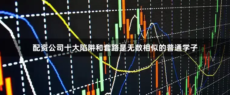 配资公司十大陷阱和套路是无数相似的普通学子
