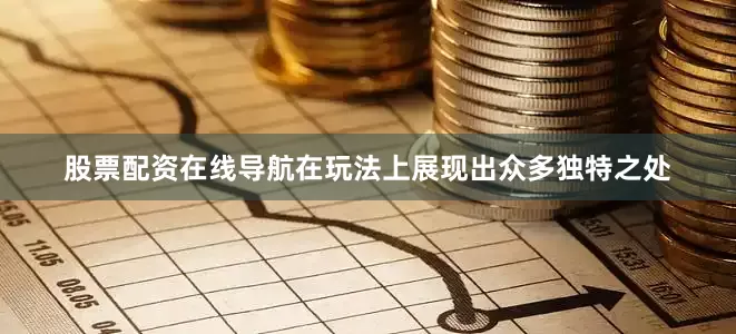 股票配资在线导航在玩法上展现出众多独特之处