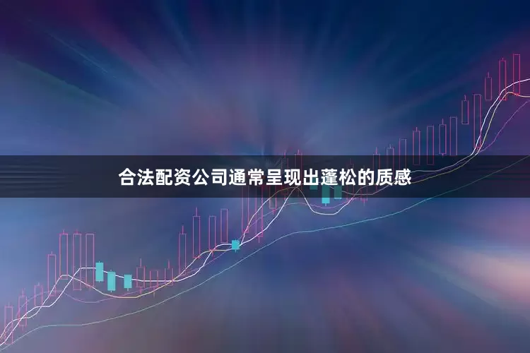 合法配资公司通常呈现出蓬松的质感
