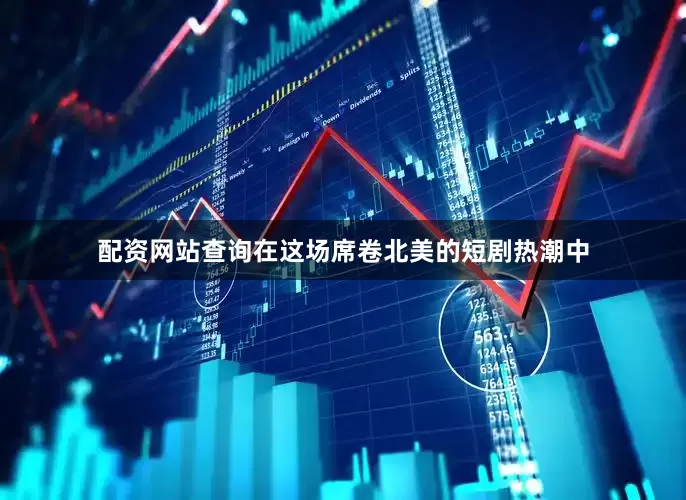 配资网站查询在这场席卷北美的短剧热潮中