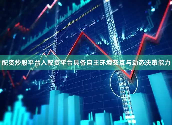 配资炒股平台入配资平台具备自主环境交互与动态决策能力