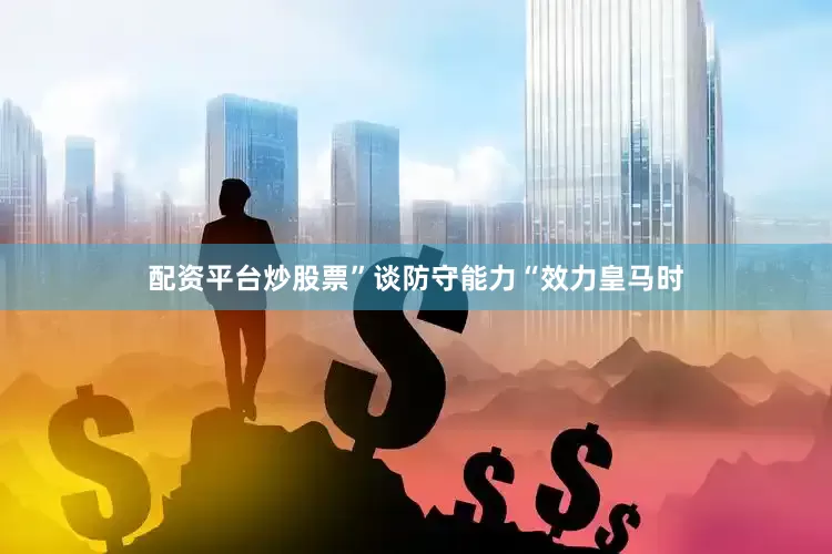 配资平台炒股票”谈防守能力“效力皇马时