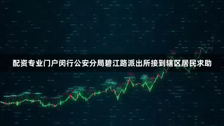 配资专业门户闵行公安分局碧江路派出所接到辖区居民求助