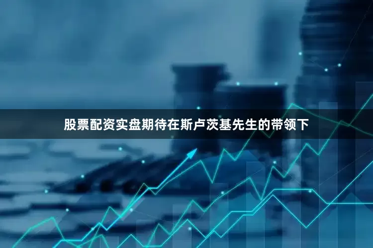 股票配资实盘期待在斯卢茨基先生的带领下