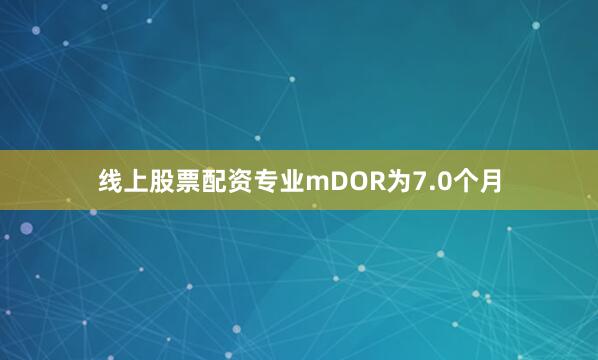 线上股票配资专业mDOR为7.0个月