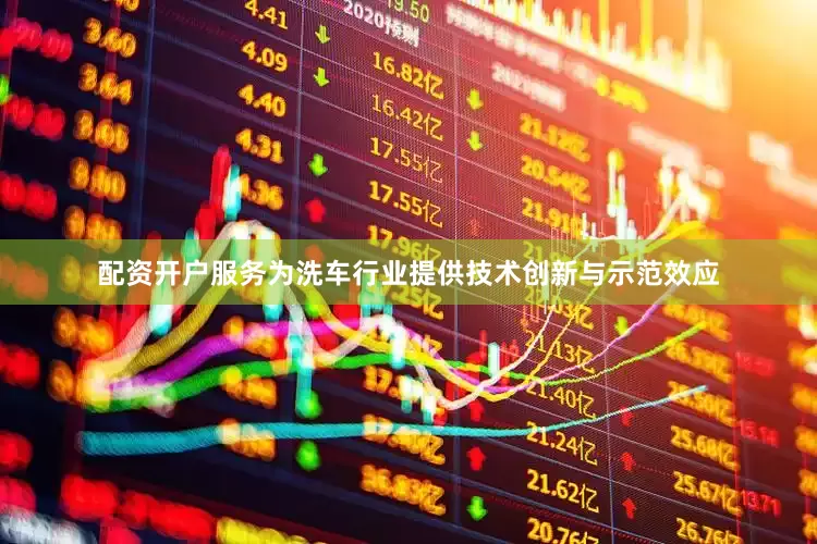 配资开户服务为洗车行业提供技术创新与示范效应