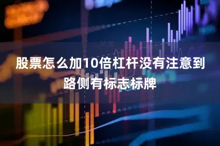 股票怎么加10倍杠杆没有注意到路侧有标志标牌