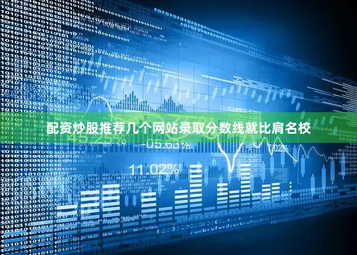 配资炒股推荐几个网站录取分数线就比肩名校