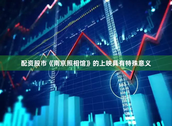 配资股市《南京照相馆》的上映具有特殊意义