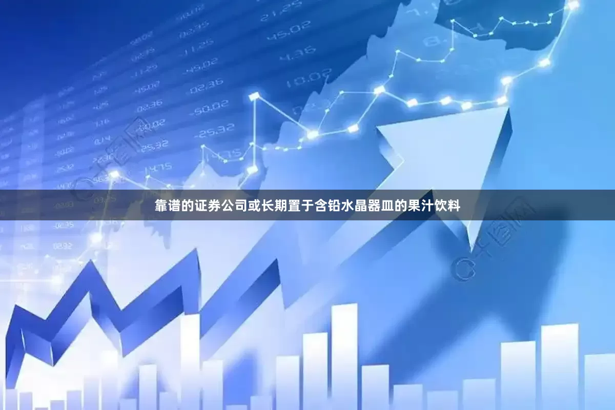 靠谱的证券公司或长期置于含铅水晶器皿的果汁饮料
