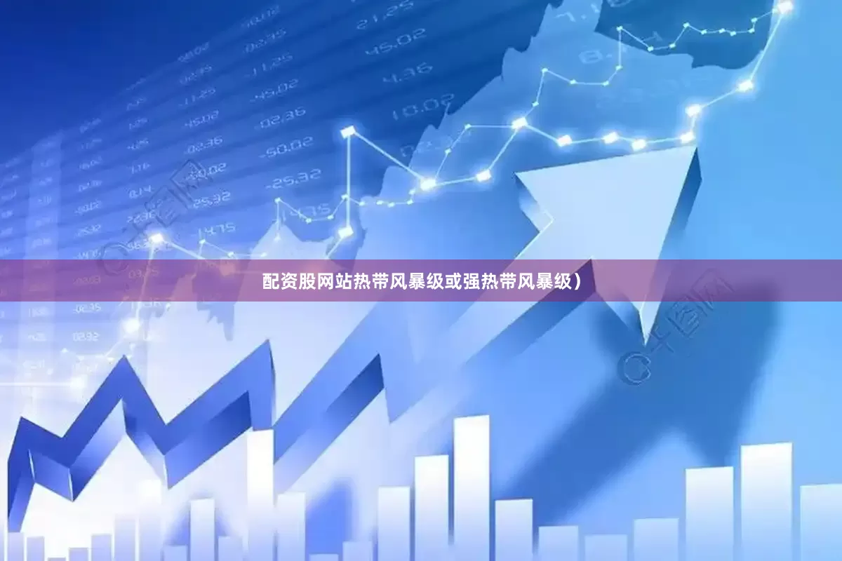 配资股网站热带风暴级或强热带风暴级）
