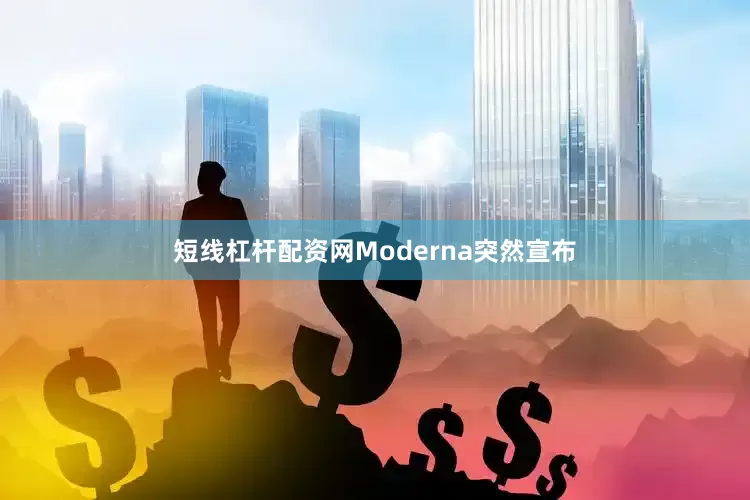 短线杠杆配资网Moderna突然宣布