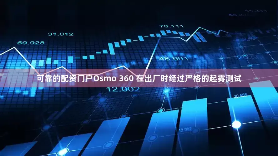 可靠的配资门户Osmo 360 在出厂时经过严格的起雾测试