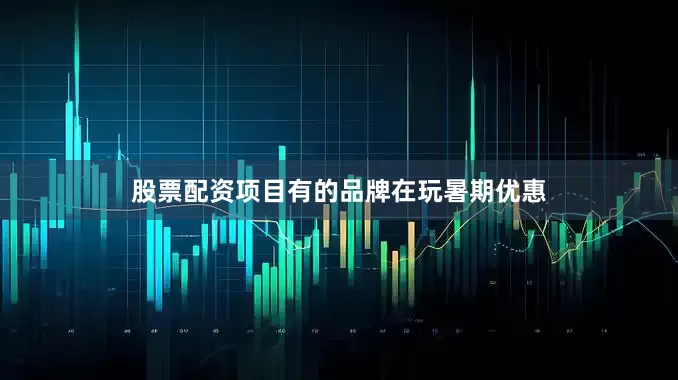 股票配资项目有的品牌在玩暑期优惠