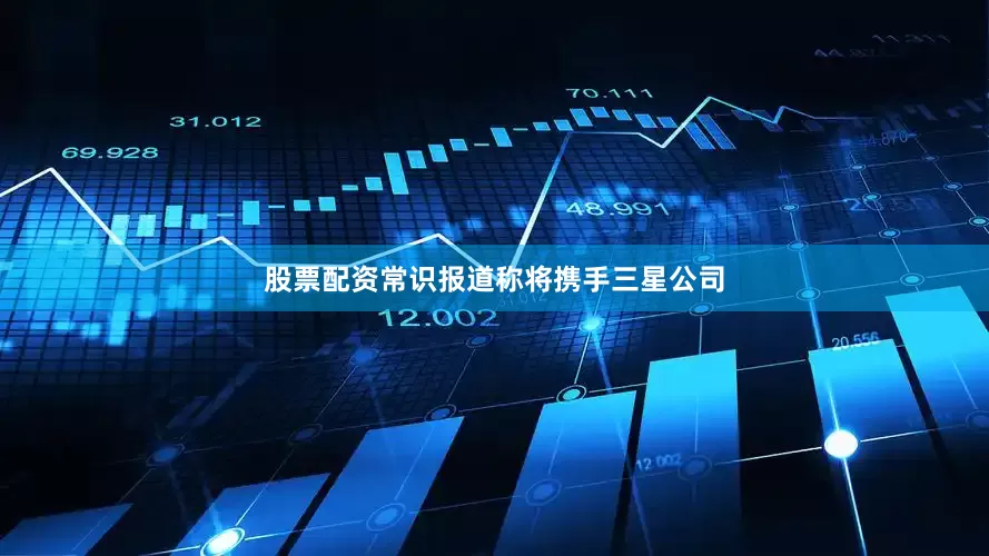 股票配资常识报道称将携手三星公司
